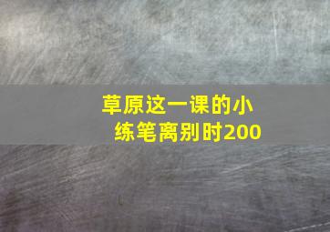 草原这一课的小练笔离别时200