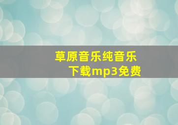 草原音乐纯音乐下载mp3免费