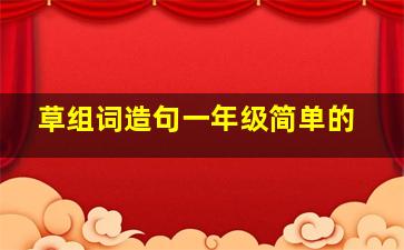 草组词造句一年级简单的