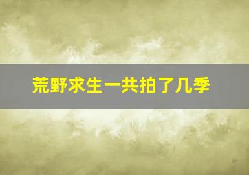 荒野求生一共拍了几季