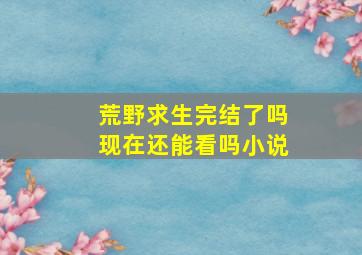 荒野求生完结了吗现在还能看吗小说