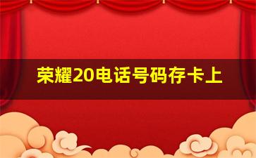 荣耀20电话号码存卡上