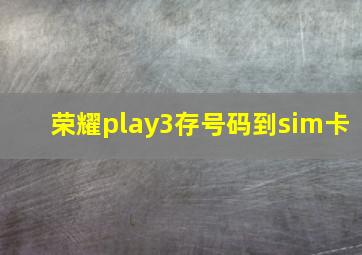 荣耀play3存号码到sim卡