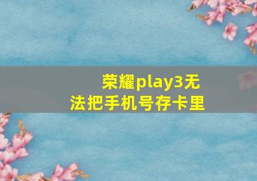 荣耀play3无法把手机号存卡里