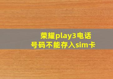 荣耀play3电话号码不能存入sim卡