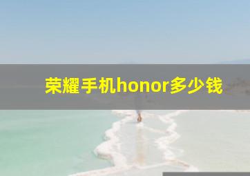 荣耀手机honor多少钱