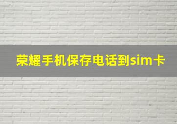 荣耀手机保存电话到sim卡