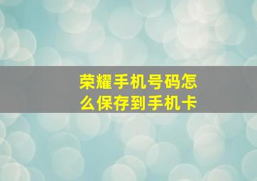 荣耀手机号码怎么保存到手机卡