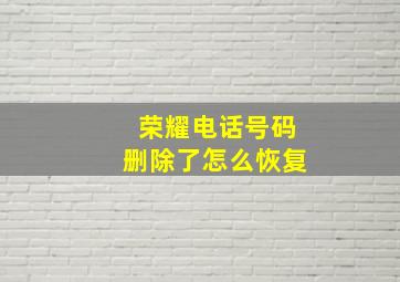 荣耀电话号码删除了怎么恢复