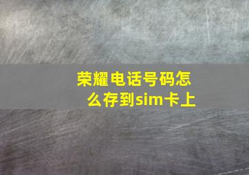 荣耀电话号码怎么存到sim卡上