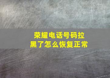 荣耀电话号码拉黑了怎么恢复正常