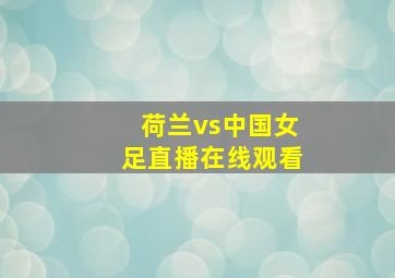 荷兰vs中国女足直播在线观看