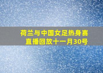 荷兰与中国女足热身赛直播回放十一月30号