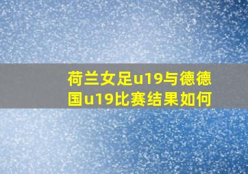 荷兰女足u19与德德国u19比赛结果如何