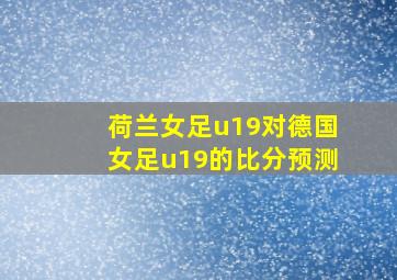 荷兰女足u19对德国女足u19的比分预测