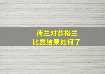 荷兰对苏格兰比赛结果如何了