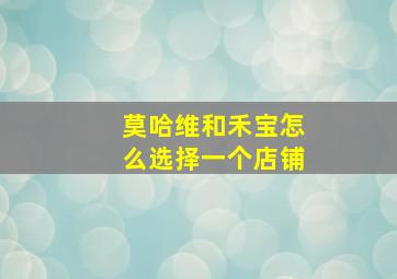 莫哈维和禾宝怎么选择一个店铺