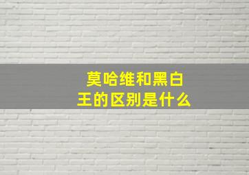 莫哈维和黑白王的区别是什么