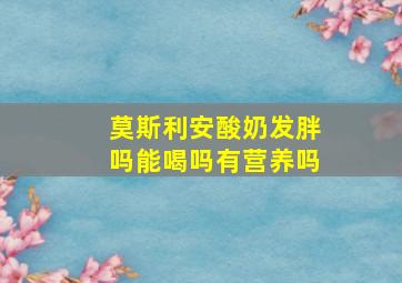 莫斯利安酸奶发胖吗能喝吗有营养吗