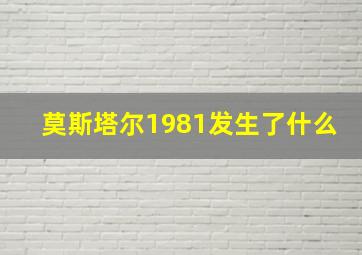 莫斯塔尔1981发生了什么