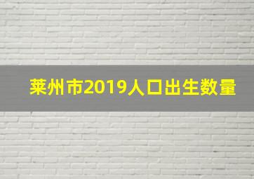 莱州市2019人口出生数量