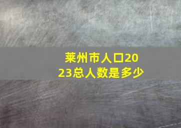 莱州市人口2023总人数是多少