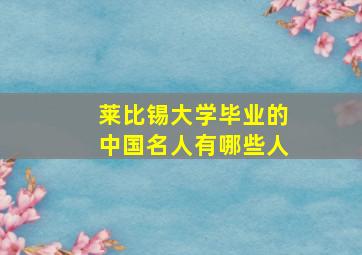 莱比锡大学毕业的中国名人有哪些人