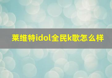 莱维特idol全民k歌怎么样