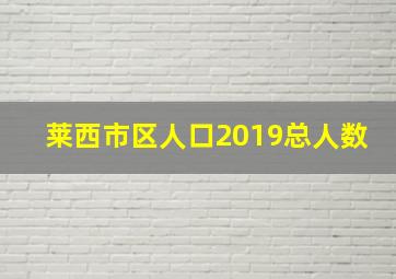 莱西市区人口2019总人数