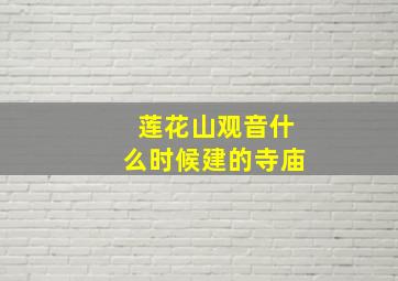 莲花山观音什么时候建的寺庙