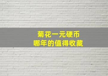 菊花一元硬币哪年的值得收藏