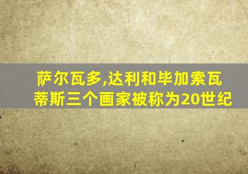 萨尔瓦多,达利和毕加索瓦蒂斯三个画家被称为20世纪