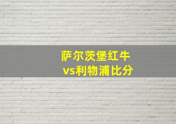 萨尔茨堡红牛vs利物浦比分