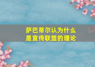 萨巴蒂尔认为什么是宣传联盟的理论