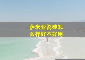 萨米亚瓷砖怎么样好不好用