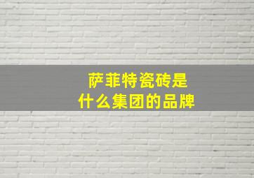 萨菲特瓷砖是什么集团的品牌