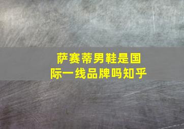 萨赛蒂男鞋是国际一线品牌吗知乎