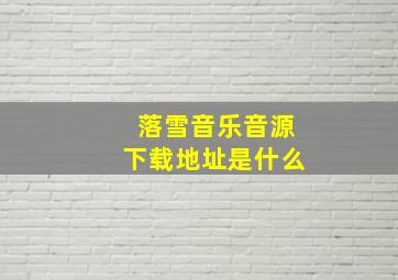 落雪音乐音源下载地址是什么