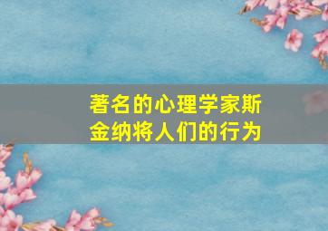 著名的心理学家斯金纳将人们的行为