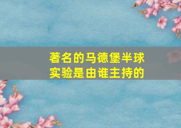 著名的马德堡半球实验是由谁主持的