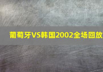 葡萄牙VS韩国2002全场回放