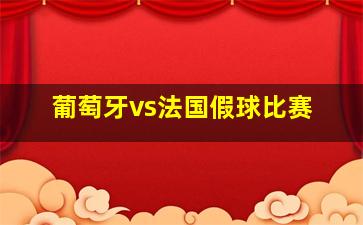 葡萄牙vs法国假球比赛