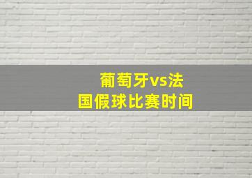 葡萄牙vs法国假球比赛时间