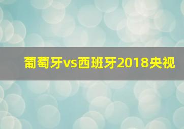 葡萄牙vs西班牙2018央视