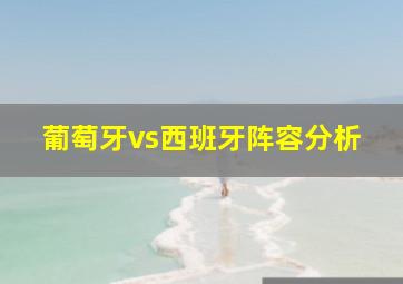 葡萄牙vs西班牙阵容分析