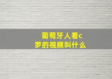 葡萄牙人看c罗的视频叫什么