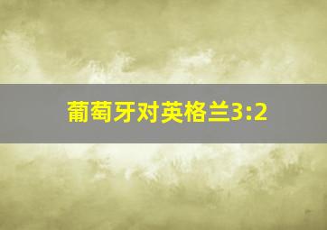 葡萄牙对英格兰3:2