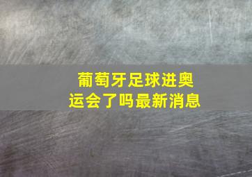 葡萄牙足球进奥运会了吗最新消息