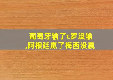 葡萄牙输了c罗没输,阿根廷赢了梅西没赢