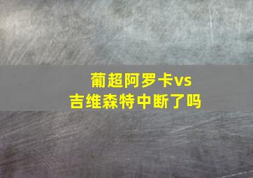 葡超阿罗卡vs吉维森特中断了吗